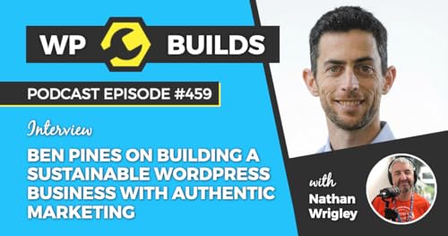 459 &ndash; Ben Pines on building a sustainable WordPress business with authentic marketing