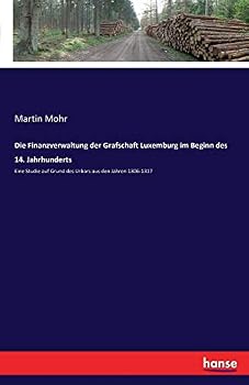 Paperback Die Finanzverwaltung der Grafschaft Luxemburg im Beginn des 14. Jahrhunderts: Eine Studie auf Grund des Urbars aus den Jahren 1306-1317 [German] Book
