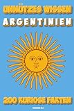 Unnützes Wissen Argentinien: 200 kuriose Fakten die du nicht vergisst - Das Buch für alle Argentinier Liebhaber und Entdecker