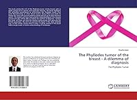 The Phyllodes tumor of the breast - A dilemma of diagnosis: The Phyllodes Tumor 6202010681 Book Cover