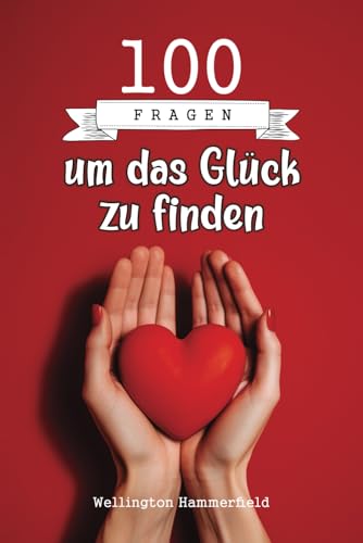 100 Fragen um das Glueck zu finden: Ein Leitfaden fuer Reflexion und Selbsterkenntnis, um wahres Glueck durch introspektives Sch