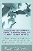 The Trichotomous Nature of Man in Christianity: A Trichotomy of Body, Spirit, and Soul in Life, Death, and Eternity