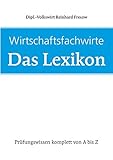Wirtschaftsfachwirte: Das Lexikon: Prüfungswissen komplett von A-Z