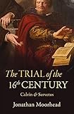 The Trial of the 16th Century: Calvin & Servetus