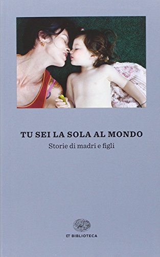 Tu sei la sola al mondo. Storie di madri e di figlie Tu sei la sola al mondo. Storie di madri e di figlie