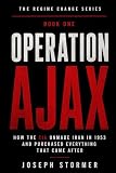 THE REGIME CHANGE, Book One: OPERATION AJAX: How the CIA Unmade Iran in the Summer of 1953 and Purchased Everything That Came After