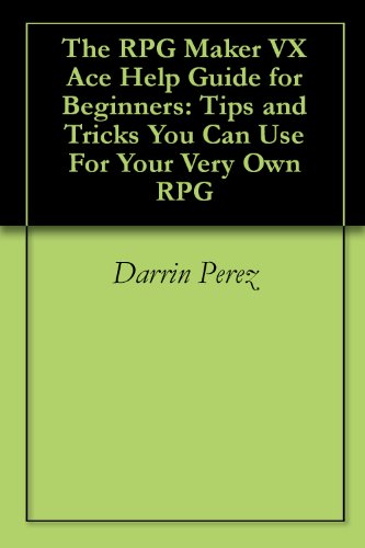 The RPG Maker VX Ace Help Guide for Beginners: Tips and Tricks You Can Use For Your Very Own RPG
