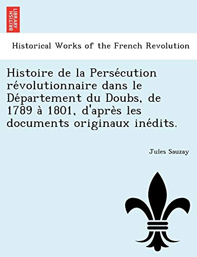 Histoire de la Persécution révolutionnaire dans le Département du Doubs, de 1789 à 1801, d'après les documents originaux inédits. (French Edition)