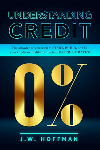 UNDERSTANDING CREDIT: THE KNOWLEDGE NEEDED TO START, BUILD, OR FIX YOUR CREDIT
