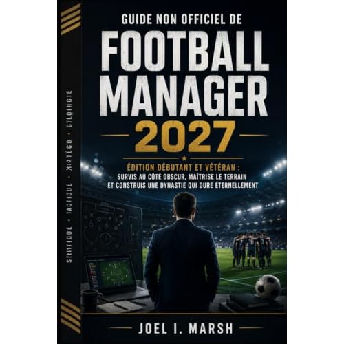 Guide non officiel de Football Manager 2027: Édition Débutant et Vétéran : Survis au côté obscur, maîtrise le terrain et construis une dynastie qui dure éternellement