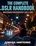 The Complete DSLR Handbook : Mastering Photography Like a Pro (programming and modern tech tutorial for beginners and professionals 8)