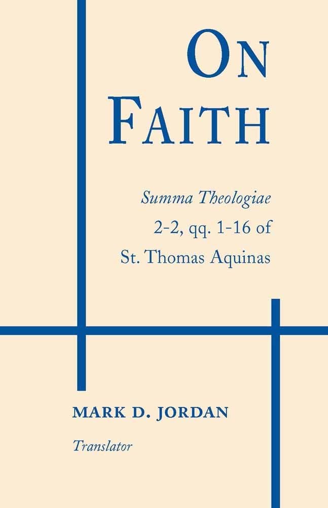 On Faith: Summa Theologiae, Part 2-2, Questions 1-16 of St. Thomas Aquinas: Summa Theologiae 2-2, qq. 1-16 of St. Thomas Aquinas