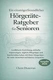 EIN ANFÄNGERFREUNDLICHER HÖRGERÄTE-LEITFADEN FÜR SENIOREN: Großgedrucktes Setup, einfache Anpassungen, Tipps zur täglichen Pflege, komfortables Leben mit Ihren Hörgeräten und Selbstvertrauen