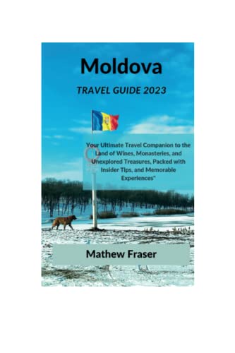 Moldova Travel Guide 2023: Your Ultimate Travel Companion To The Land Of Wines, Monasteries, And Unexplored Treasures, Packed With Insider Tips, And Memorable Experiences. #TOP24