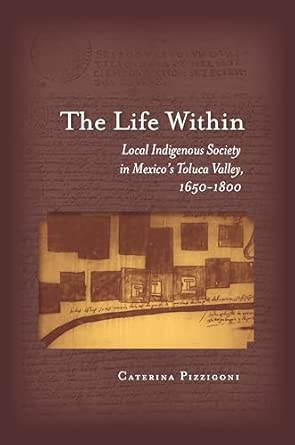 The Life Within: Local Indigenous Society in Mexico's Toluca Valley, 1650-1800 book cover
