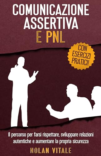 COMUNICAZIONE ASSERTIVA E PNL: Il percorso per farsi rispettare, sviluppare relazioni autentiche e aumentare la propria sicurezza. (Migliorare la propria ... e conoscere se stessi e le persone Vol. 2