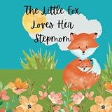 The Little Fox Loves Her Stepmom: Children's Book About A Fox And All Of The Reasons Why She Loves Her Stepmom | Kids Book About Stepmom