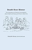 Death Over Dinner: The Importance of Having Conversations About Death and Dying and How to Start One (End-of-Life Guidance Series) B0B6XS3PFG Book Cover