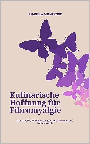 Kulinarische Hoffnung für Fibromyalgie: Schmackhafte Wege zur Schmerzlinderung und Lebensfreude: Genussvolle Rezepte für mehr Wohlbefinden und Glück im Leben