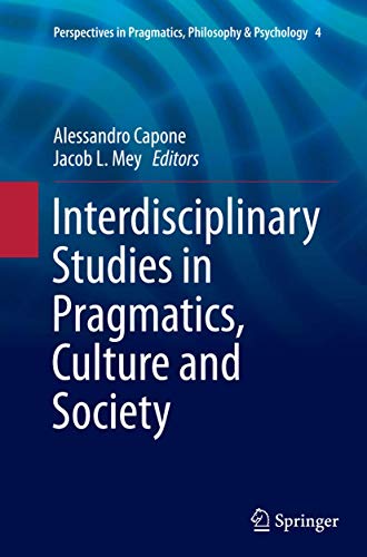 Interdisciplinary Studies in Pragmatics, Culture and Society (Perspectives in Pragmatics, Philosophy & Psychology, 4)