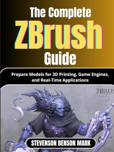 The Complete Zbrush Guide: Prepare Models for 3D Printing, Game Engines, and Real-Time Applications