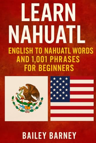 Learn Nahuatl: English to Nahuatl Words and 1,001 Phrases for Beginners By Bailey Barney