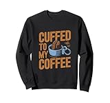 Cuffed To My Coffee Lustiges Polizeibüro Sweatshirt