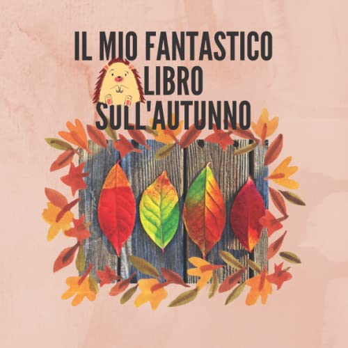Il mio fantastico libro sull'autunno. Attività e giochi per raccontare l'autunno ai bambini.: Con attività da fare insieme. E un erbario da costruire.