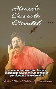 Haciendo ecos en la eternidad: Las memorias de un gran hombre, plasmadas en la mente de su familia y amigos, hasta la eternidad (Spanish Edition)