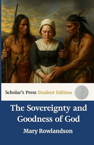 The Sovereignty and Goodness of God: Narrative of the Captivity And Restoration Of Mrs. Mary Rowlandson: Scholar's Press Student Edition