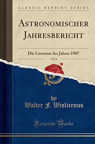 Astronomischer Jahresbericht, Vol. 9: Die Literatur des Jahres 1907 (Classic Reprint)