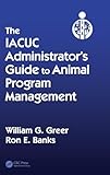 The IACUC Administrator's Guide to Animal Program Management