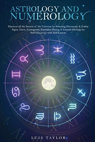 Astrology and Numerology: Discover all the Secrets of the Universe by Knowing Horoscope & Zodiac Signs, Tarot, Enneagram, Kundalini Rising, & Empath ...
