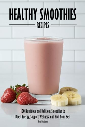 Healthy Smoothies Recipes: 100 Nutritious And Delicious Smoothies To Boost Energy, Support Wellness, And Feel Your Best