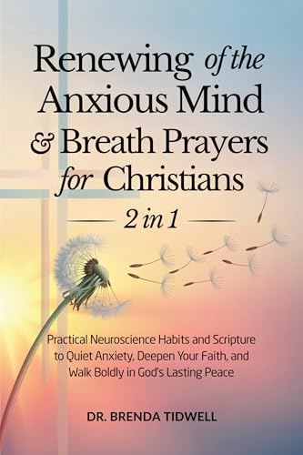 Renewing of the Anxious Mind & Breath Prayers for Christians - 2 in 1: Practical Neuroscience Habits and Scripture to Quiet Anxiety, Deepen Your Faith, ... Lasting Peace (The Anxious Mind Series)