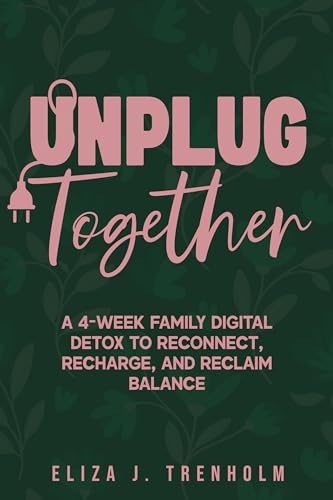 Unplug Together: A 4-Week Family Digital Detox Plan to Reconnect and Restore Balance