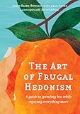 The Art of Frugal Hedonism: A Guide to Spending Less While Enjoying Everything More