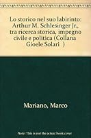 Lo storico nel suo labirinto: Arthur M. Schlesinger Jr., tra ricerca storica, impegno civile e politica (Collana "Gioele Solari") 8846415922 Book Cover