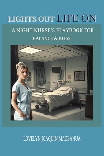 LIGHTS OFF, LIFE ON : A NIGHT NURSE'S PLAYBOOK FOR BALANCE & BLISS: GREAT PLAYBOOK FOR NURSES, NIGHT SHIFT NURSES, HEALTHCARE PROFESSIONALS AND THEIR FAMILY WITH EASY TO READ PRINT