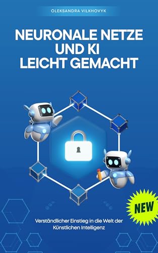 Neuronale Netze und KI leicht gemacht: Verständlicher Einstieg in die Welt der Künstlichen Intelligenz