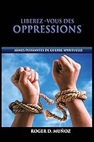 Liberez-Vous Des Oppressions: Armes Puissantes de Guerre Spirituelle 1514195208 Book Cover