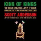 King of Kings: The Iranian Revolution: A Story of Hubris, Delusion and Catastrophic Miscalculation