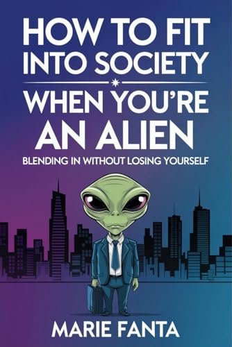 How to Fit into Society When You're an Alien: Blending in Without Losing Yourself