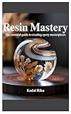 Resin Mastery: The Essential Guide to Creating Epoxy Masterpieces