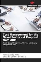 Cost Management for the Naval Sector - A Proposal from ABM: Activity-Based Management (ABM) and Total Quality Management (TQM) 6207825675 Book Cover