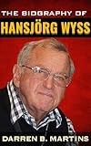 THE BIOGRAPHY OF HANSJÖRG WYSS: The Untold Story Of How One Man Built a New World