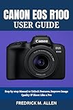 CANON EOS R100 USER GUIDE: Step by step Manual to Unlock Features, Improve Image Quality & Shoot Like a Pro (English Edition)