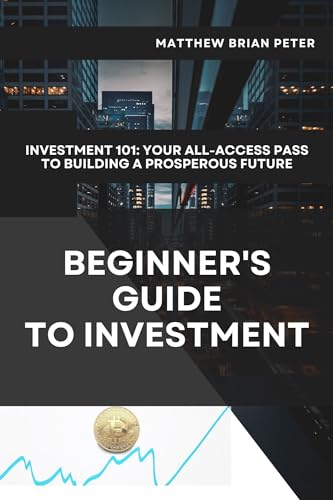 BEGINNER'S GUIDE TO INVESTMENT: Investing 101: Your All-Access Pass to Building a Prosperous Future