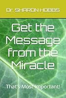 Get the Message from the Miracle: That's Most Important! 1969698233 Book Cover