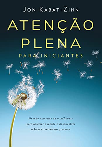 Atenção plena para iniciantes: Usando a prática de mindfulness para acalmar a mente e desenvolver o foco no momento presente